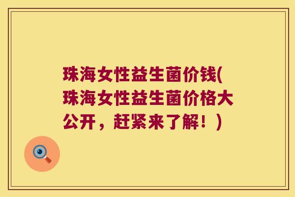 珠海女性益生菌价钱(珠海女性益生菌价格大公开,赶紧来了解!) 珠海女性益生菌价钱(珠海女性益生菌价格大公开,赶紧来了解!)