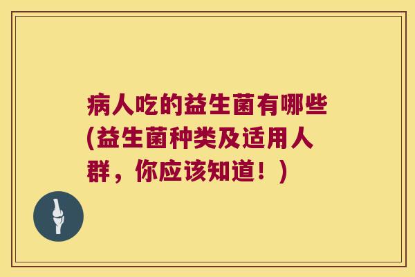 人吃的益生菌有哪些(益生菌种类及适用人群,你应该知道!) 人吃的益生菌有哪些(益生菌种类及适用人群,你应该知道!)