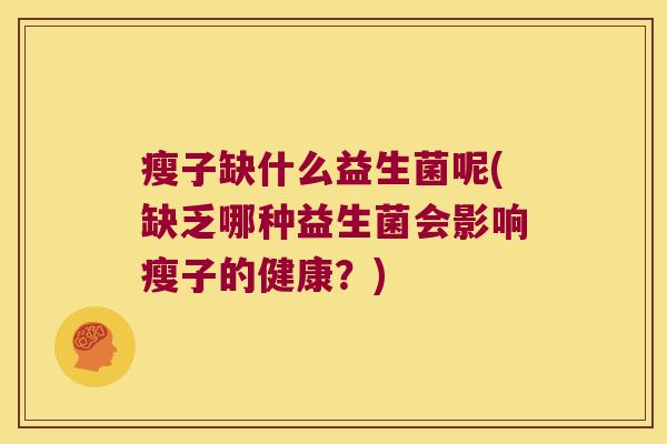 瘦子缺什么益生菌呢(缺乏哪种益生菌会影响瘦子的健康？)