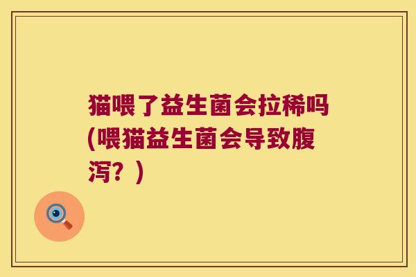 猫喂了益生菌会拉稀吗(喂猫益生菌会导致腹泻？)