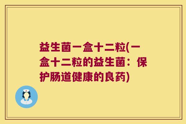益生菌一盒十二粒(一盒十二粒的益生菌：保护肠道健康的良药)