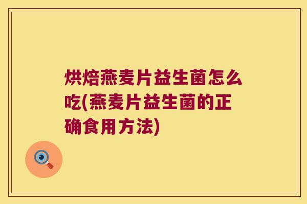 烘焙燕麦片益生菌怎么吃(燕麦片益生菌的正确食用方法)