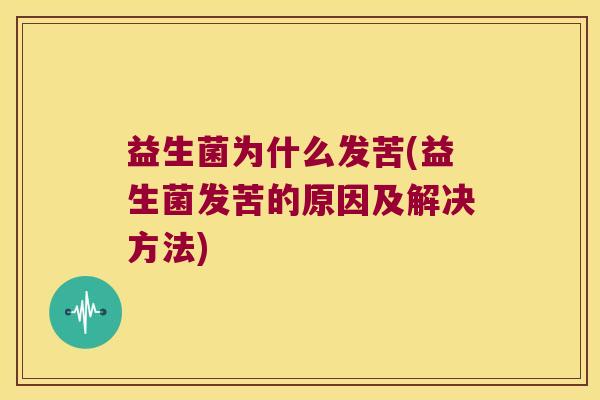 益生菌为什么发苦(益生菌发苦的原因及解决方法)