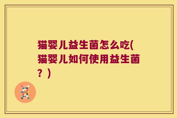 猫婴儿益生菌怎么吃(猫婴儿如何使用益生菌？)
