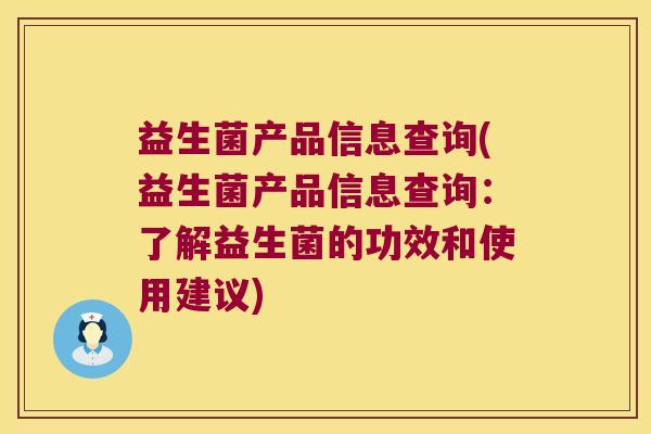 益生菌产品信息查询(益生菌产品信息查询：了解益生菌的功效和使用建议)