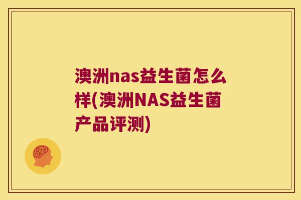 澳洲nas益生菌怎么样(澳洲NAS益生菌产品评测) 澳洲nas益生菌怎么样(澳洲NAS益生菌产品评测)