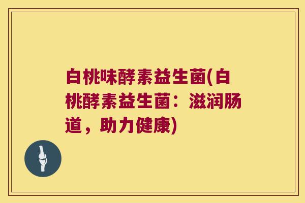 白桃味酵素益生菌(白桃酵素益生菌：滋润肠道，助力健康)