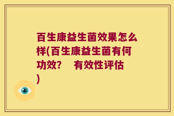 百生康益生菌效果怎么样(百生康益生菌有何功效？  有效性评估)