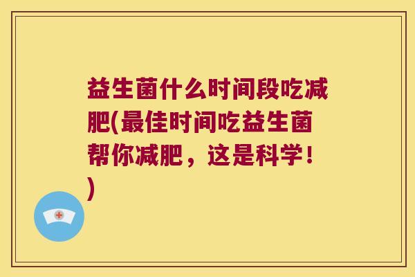 益生菌什么时间段吃减肥(最佳时间吃益生菌帮你减肥，这是科学！)
