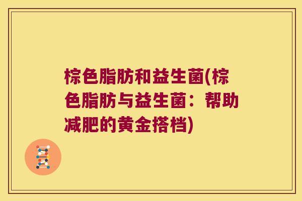 棕色脂肪和益生菌(棕色脂肪与益生菌：帮助减肥的黄金搭档)