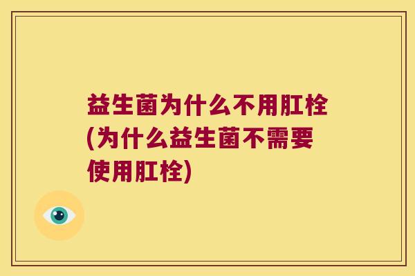 益生菌为什么不用肛栓(为什么益生菌不需要使用肛栓)