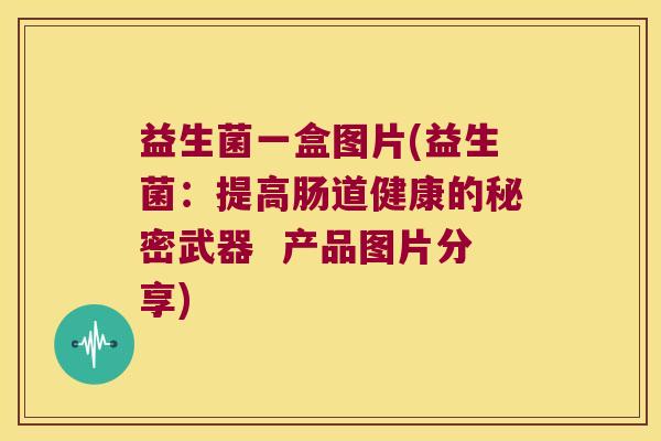 益生菌一盒图片(益生菌：提高肠道健康的秘密武器  产品图片分享)