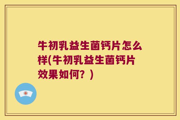 牛初乳益生菌钙片怎么样(牛初乳益生菌钙片效果如何？)