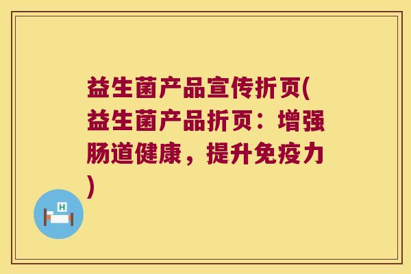 益生菌产品宣传折页(益生菌产品折页:增强肠道健康,提升力) 益生菌产品宣传折页(益生菌产品折页:增强肠道健康,提升力)