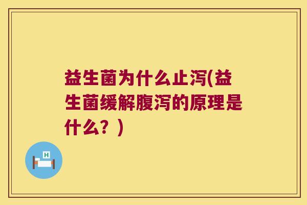 益生菌为什么止泻(益生菌缓解腹泻的原理是什么？)