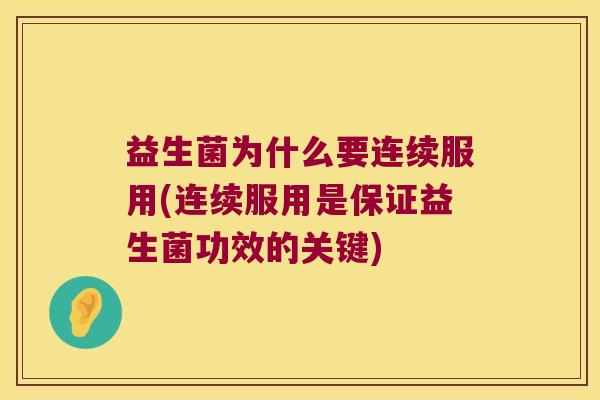 益生菌为什么要连续服用(连续服用是保证益生菌功效的关键)