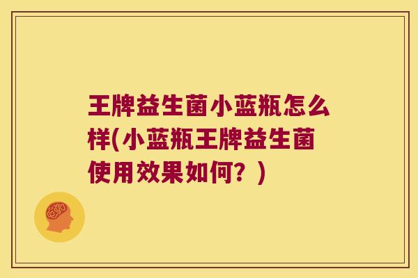 王牌益生菌小蓝瓶怎么样(小蓝瓶王牌益生菌使用效果如何？)