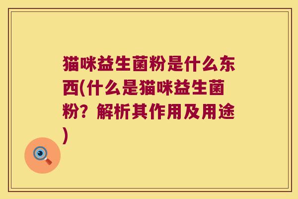 猫咪益生菌粉是什么东西(什么是猫咪益生菌粉？解析其作用及用途)