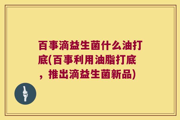 百事滴益生菌什么油打底(百事利用油脂打底，推出滴益生菌新品)