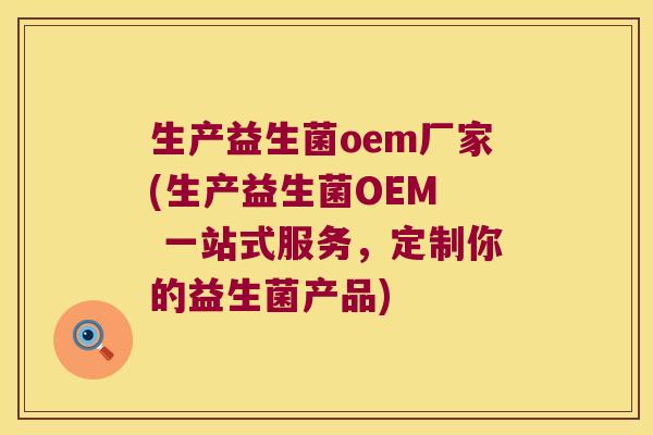 生产益生菌oem厂家(生产益生菌OEM  一站式服务，定制你的益生菌产品)