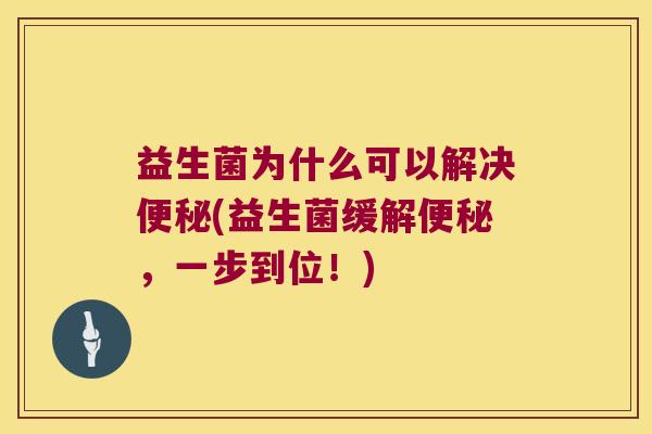 益生菌为什么可以解决便秘(益生菌缓解便秘，一步到位！)