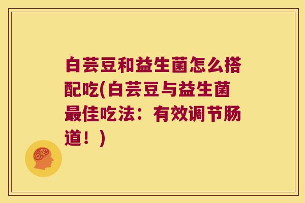 白芸豆和益生菌怎么搭配吃(白芸豆与益生菌最佳吃法：有效调节肠道！)