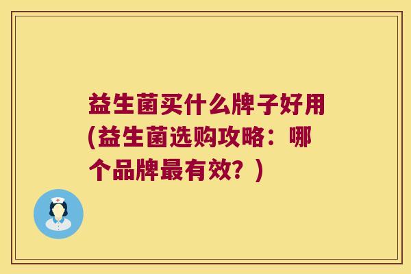 益生菌买什么牌子好用(益生菌选购攻略：哪个品牌最有效？)