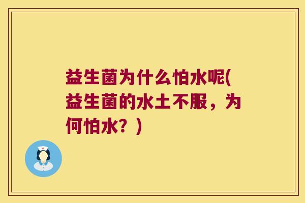 益生菌为什么怕水呢(益生菌的水土不服,为何怕水?) 益生菌为什么怕水呢(益生菌的水土不服,为何怕水?)