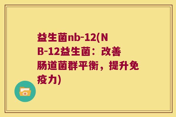 益生菌nb-12(NB-12益生菌：改善肠道菌群平衡，提升力)