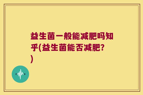 益生菌一般能减肥吗知乎(益生菌能否减肥？)