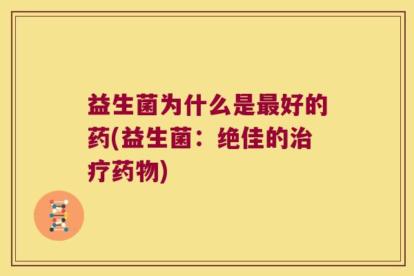 益生菌为什么是最好的药(益生菌：绝佳的治疗药物)