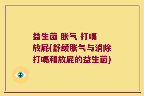 益生菌 胀气 打嗝 放屁(舒缓胀气与消除打嗝和放屁的益生菌)