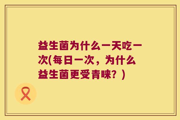 益生菌为什么一天吃一次(每日一次，为什么益生菌更受青睐？)