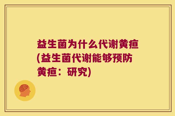 益生菌为什么代谢黄疸(益生菌代谢能够预防黄疸：研究)
