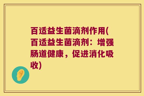 百适益生菌滴剂作用(百适益生菌滴剂：增强肠道健康，促进消化吸收)