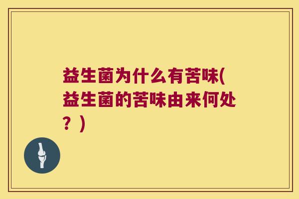 益生菌为什么有苦味(益生菌的苦味由来何处？)