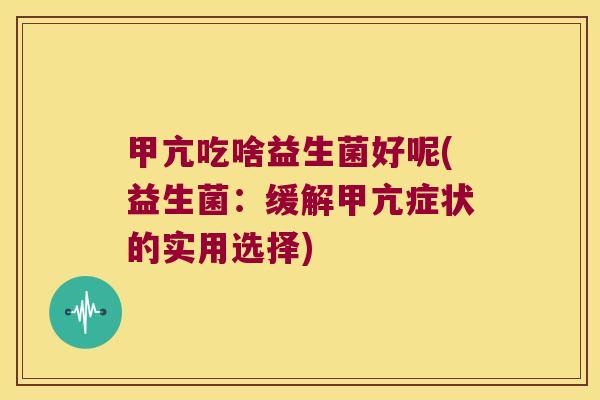 甲亢吃啥益生菌好呢(益生菌：缓解甲亢症状的实用选择)