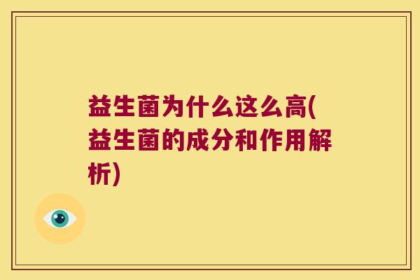 益生菌为什么这么高(益生菌的成分和作用解析)