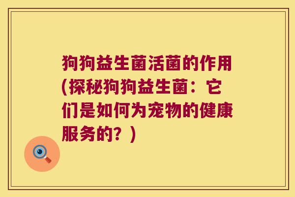 狗狗益生菌活菌的作用(探秘狗狗益生菌：它们是如何为宠物的健康服务的？)