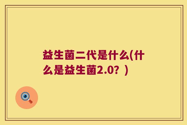 益生菌二代是什么(什么是益生菌2.0？)