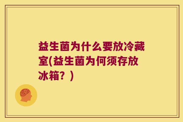 益生菌为什么要放冷藏室(益生菌为何须存放冰箱?) 益生菌为什么要放冷藏室(益生菌为何须存放冰箱?)