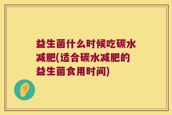 益生菌什么时候吃碳水减肥(适合碳水减肥的益生菌食用时间)