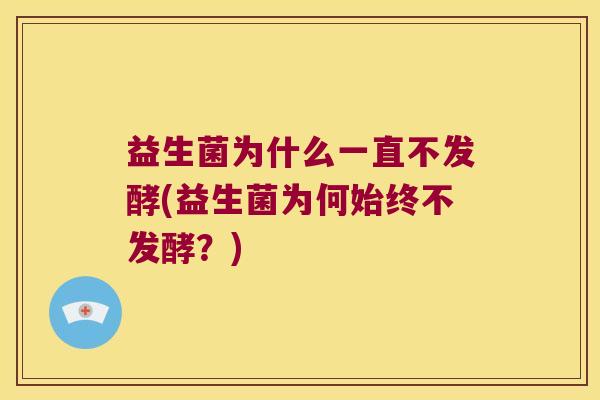 益生菌为什么一直不发酵(益生菌为何始终不发酵？)
