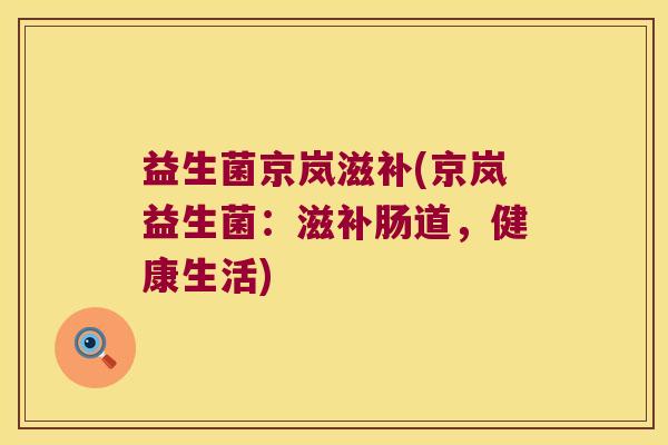 益生菌京岚滋补(京岚益生菌：滋补肠道，健康生活)