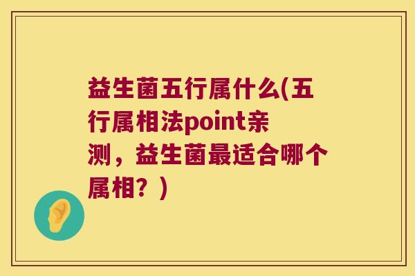 益生菌五行属什么(五行属相法point亲测,益生菌适合哪个属相?) 益生菌五行属什么(五行属相法point亲测,益生菌适合哪个属相?)