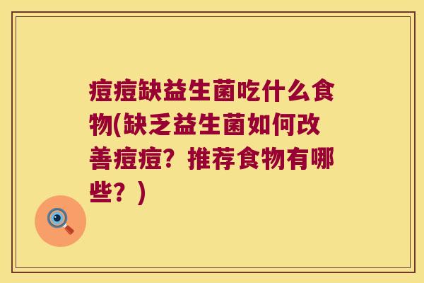 痘痘缺益生菌吃什么食物(缺乏益生菌如何改善痘痘？推荐食物有哪些？)