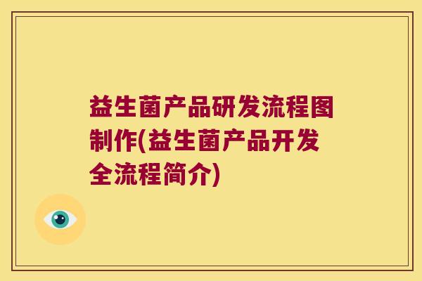 益生菌产品研发流程图制作(益生菌产品开发全流程简介)