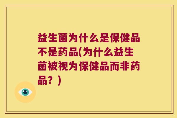 益生菌为什么是保健品不是药品(为什么益生菌被视为保健品而非药品?) 益生菌为什么是保健品不是药品(为什么益生菌被视为保健品而非药品?)