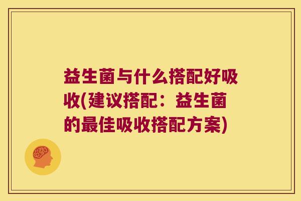 益生菌与什么搭配好吸收(建议搭配:益生菌的佳吸收搭配方案) 益生菌与什么搭配好吸收(建议搭配:益生菌的佳吸收搭配方案)