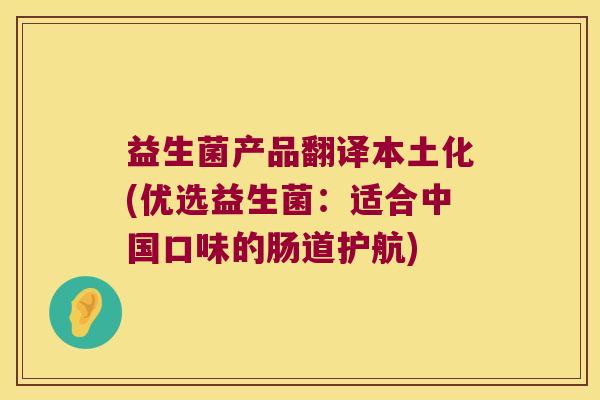 益生菌产品翻译本土化(优选益生菌：适合中国口味的肠道护航)